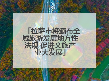 拉萨市将颁布全域旅游发展地方性法规 促进文旅产业大发展